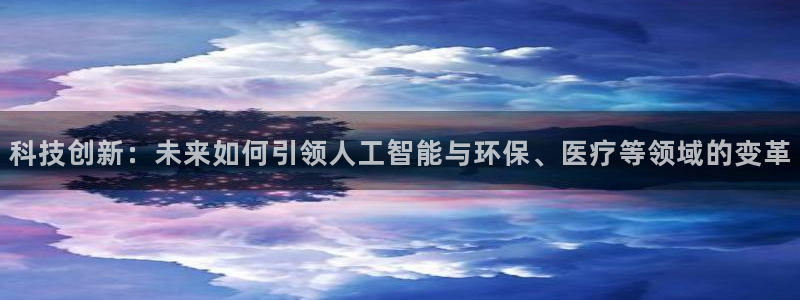 科技创新：未来如何引领人工智能与环保、医疗等领域的变革