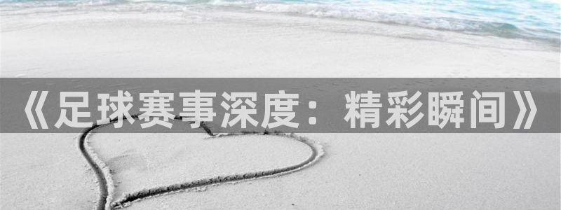 《足球赛事深度：精彩瞬间》