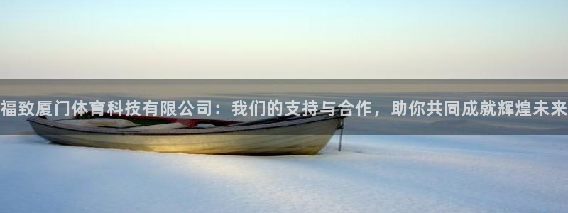 福致厦门体育科技有限公司：我们的支持与合作，助你共同成就辉煌未来