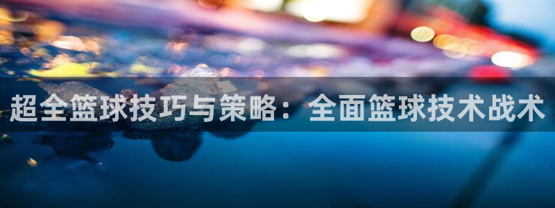 超全篮球技巧与策略：全面篮球技术战术
