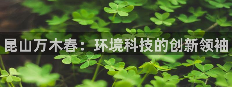 昆山万木春：环境科技的创新领袖