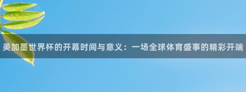 美加墨世界杯的开幕时间与意义：一场全球体育盛事的精彩开端