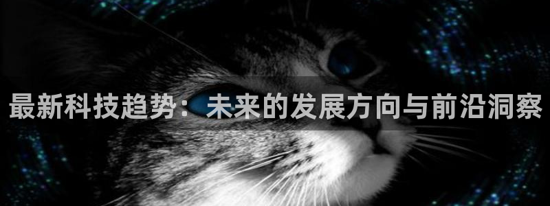 最新科技趋势：未来的发展方向与前沿洞察