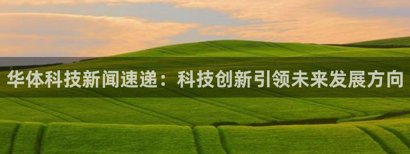 华体科技新闻速递：科技创新引领未来发展方向