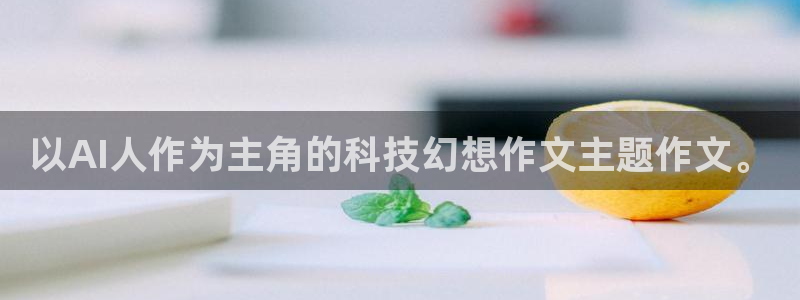 以AI人作为主角的科技幻想作文主题作文。