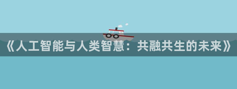 《人工智能与人类智慧：共融共生的未来》