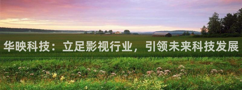 华映科技：立足影视行业，引领未来科技发展