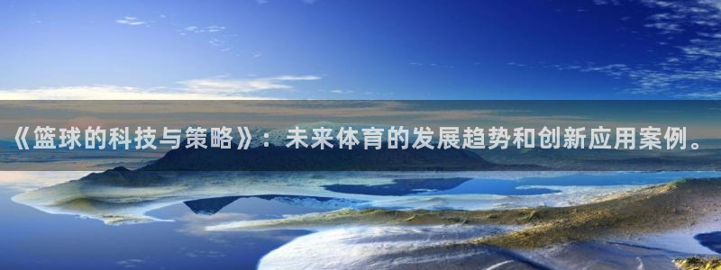 《篮球的科技与策略》：未来体育的发展趋势和创新应用案例。