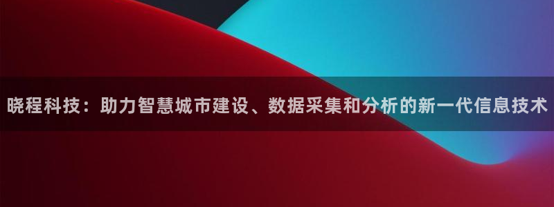 晓程科技：助力智慧城市建设、数据采集和分析的新一代信息技术