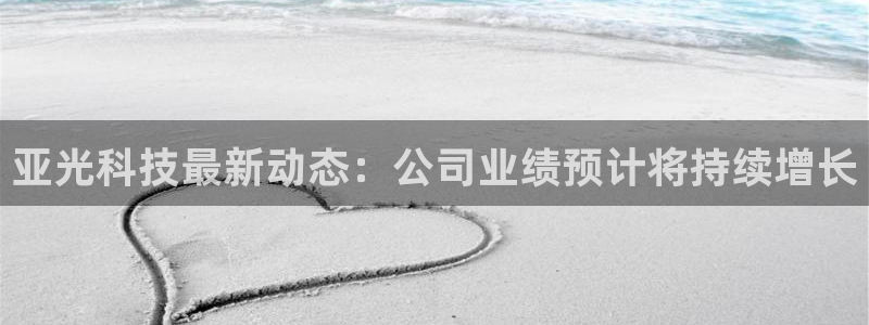 亚光科技最新动态：公司业绩预计将持续增长